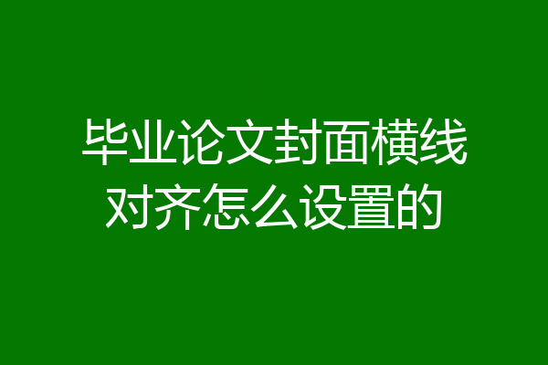 毕业论文封面横线对齐怎么设置的