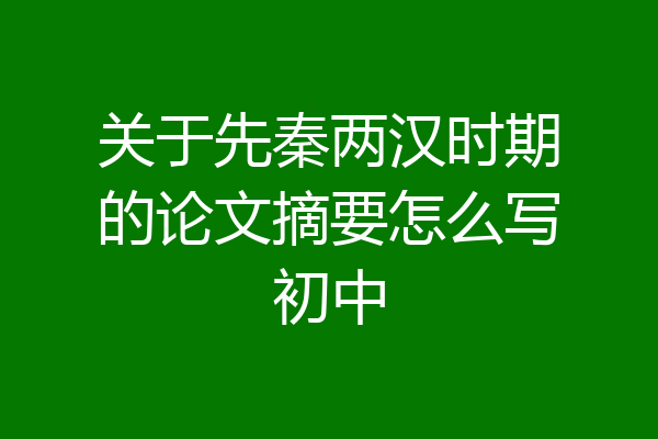 关于先秦两汉时期的论文摘要怎么写初中