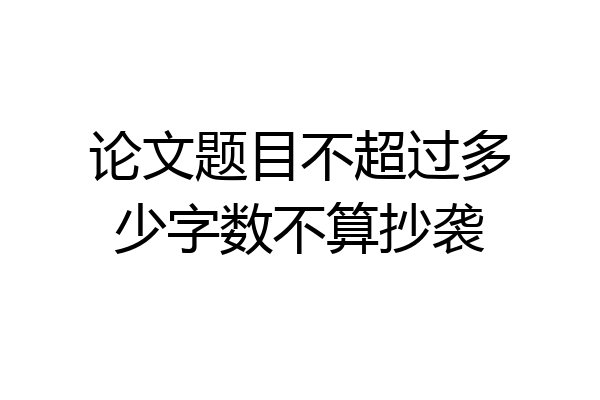 论文题目不超过多少字数不算抄袭