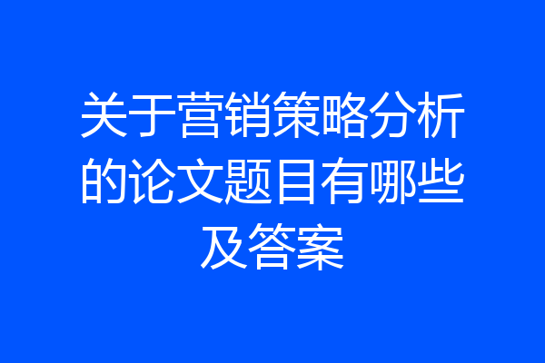 关于营销策略分析的论文题目有哪些及答案