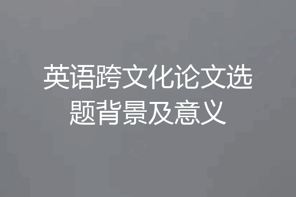 英语跨文化论文选题背景及意义
