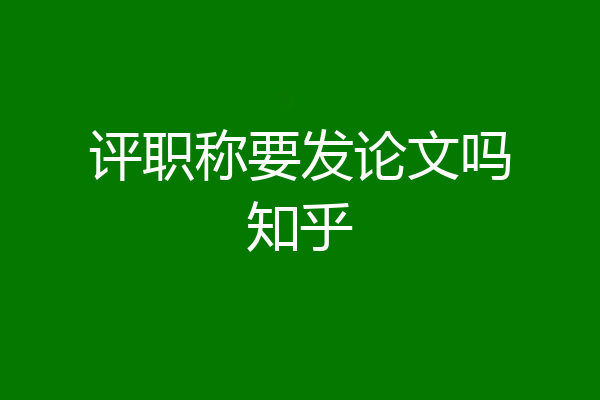 评职称要发论文吗知乎
