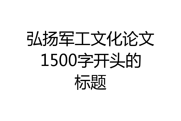 弘扬军工文化论文1500字开头的标题