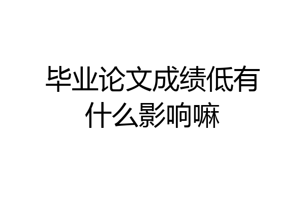 毕业论文成绩低有什么影响嘛