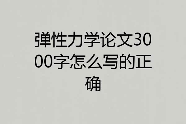 弹性力学论文3000字怎么写的正确