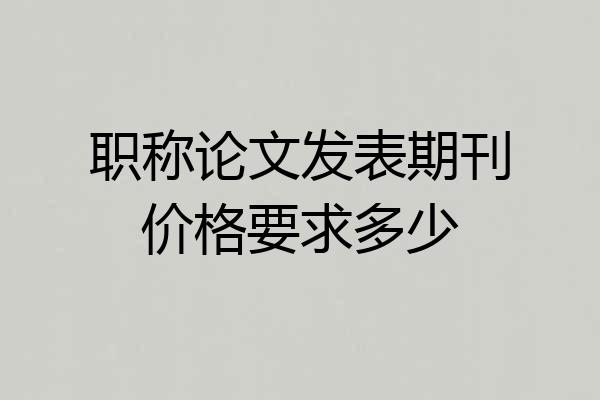 职称论文发表期刊价格要求多少