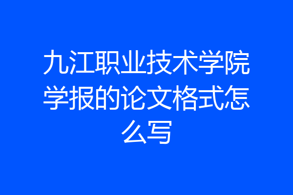 九江职业技术学院学报的论文格式怎么写