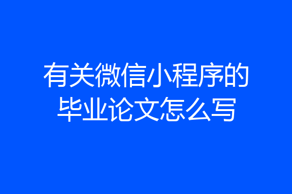 有关微信小程序的毕业论文怎么写