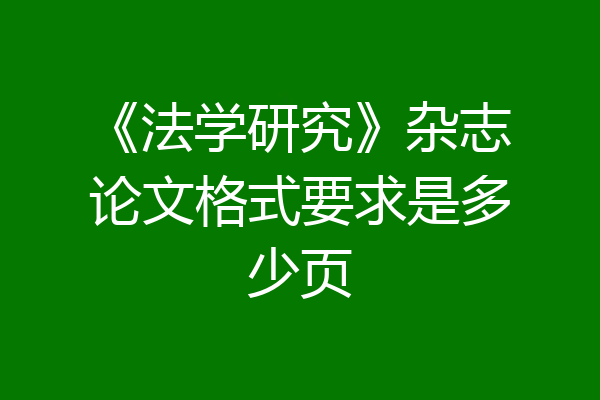 《法学研究》杂志论文格式要求是多少页