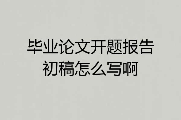 毕业论文开题报告初稿怎么写啊