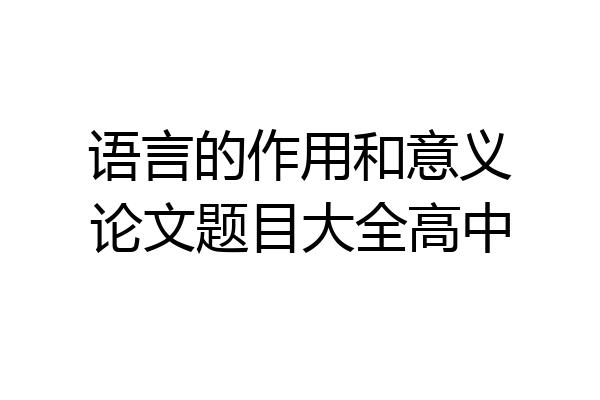 语言的作用和意义论文题目大全高中