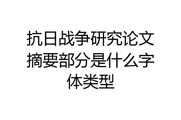 抗日战争研究论文摘要部分是什么字体类型