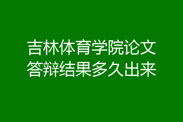 吉林体育学院论文答辩结果多久出来