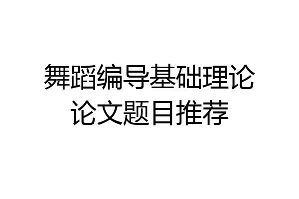舞蹈编导基础理论论文题目推荐
