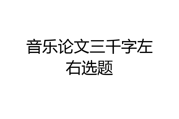 音乐论文三千字左右选题