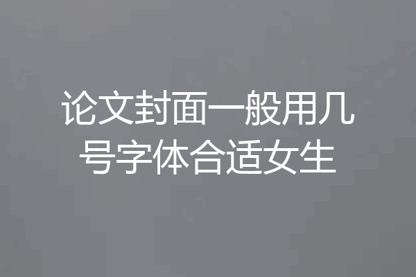 论文封面一般用几号字体合适女生