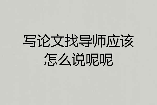 写论文找导师应该怎么说呢呢