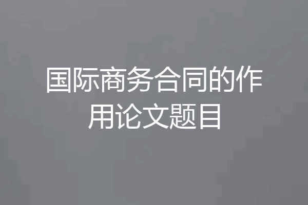 国际商务合同的作用论文题目
