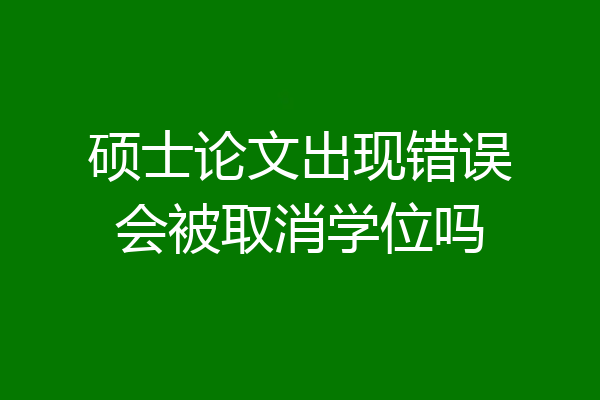 硕士论文出现错误会被取消学位吗