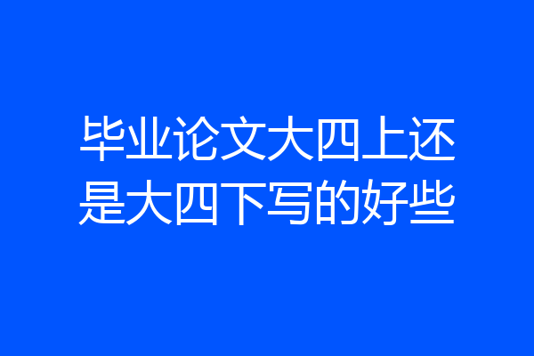 毕业论文大四上还是大四下写的好些