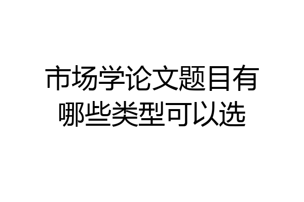 市场学论文题目有哪些类型可以选