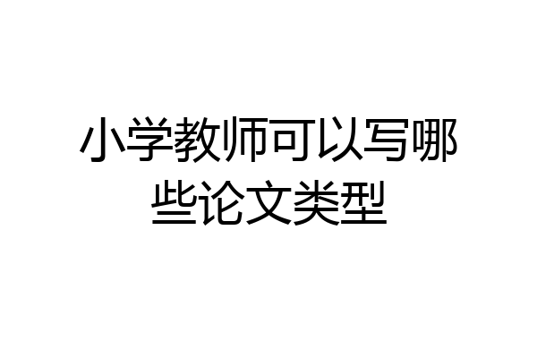 小学教师可以写哪些论文类型