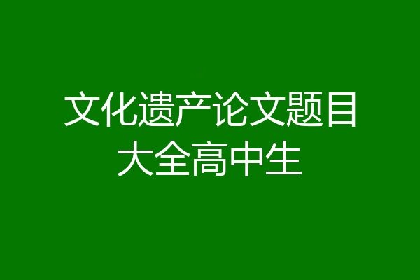 文化遗产论文题目大全高中生