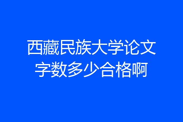 西藏民族大学论文字数多少合格啊