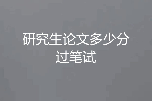 研究生论文多少分过笔试