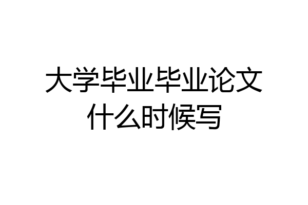 大学毕业毕业论文什么时候写
