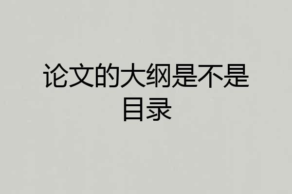 论文的大纲是不是目录