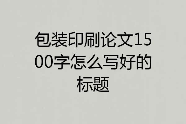 包装印刷论文1500字怎么写好的标题