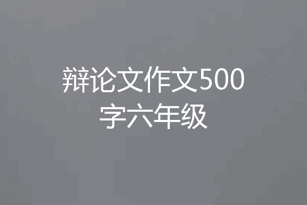 辩论文作文500字六年级