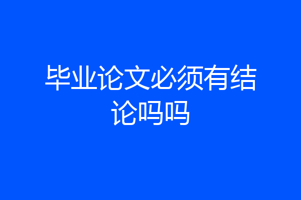 毕业论文必须有结论吗吗