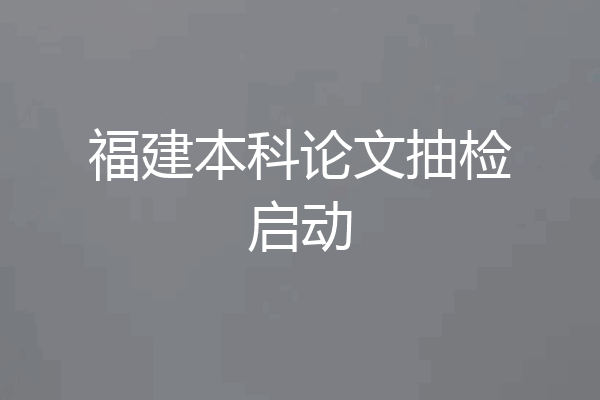 福建本科论文抽检启动
