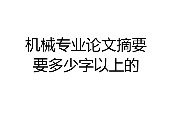 机械专业论文摘要要多少字以上的