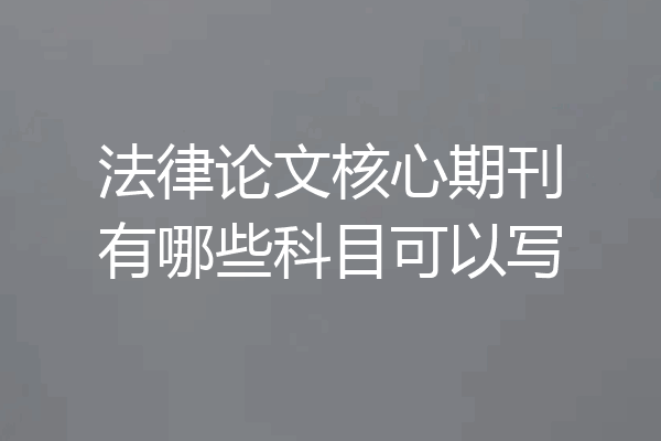 法律论文核心期刊有哪些科目可以写