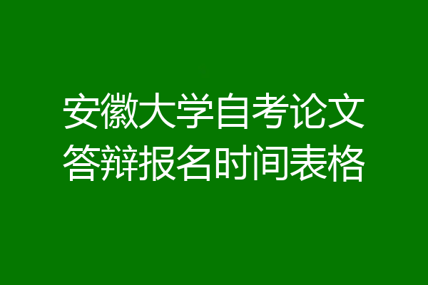 安徽大学自考论文答辩报名时间表格