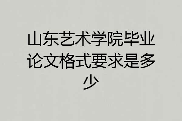 山东艺术学院毕业论文格式要求是多少