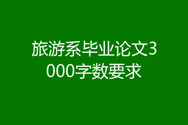 旅游系毕业论文3000字数要求