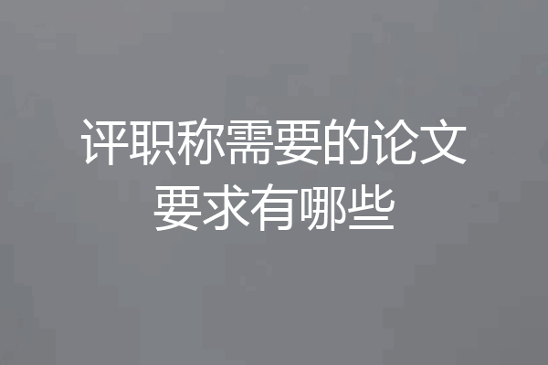 评职称需要的论文要求有哪些