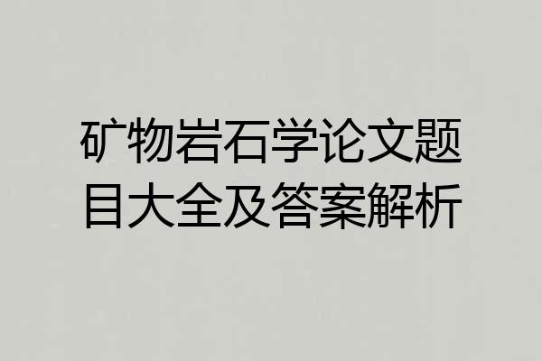 矿物岩石学论文题目大全及答案解析