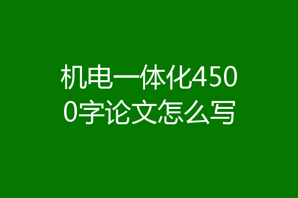 机电一体化4500字论文怎么写