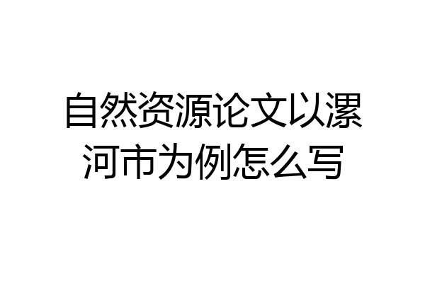 自然资源论文以漯河市为例怎么写