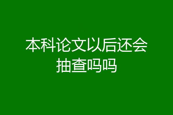 本科论文以后还会抽查吗吗