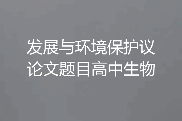 发展与环境保护议论文题目高中生物
