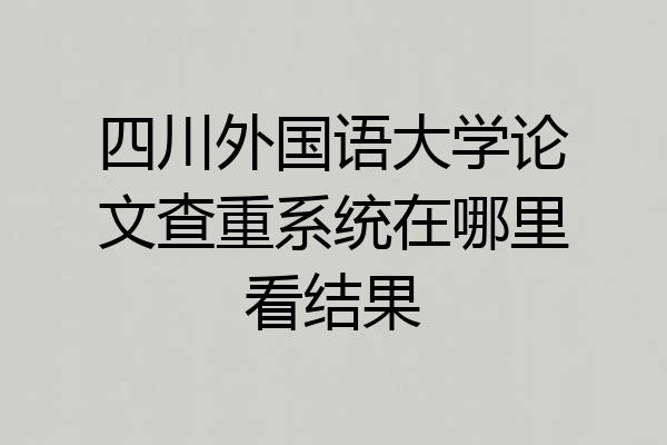 四川外国语大学论文查重系统在哪里看结果