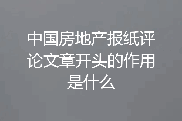 中国房地产报纸评论文章开头的作用是什么
