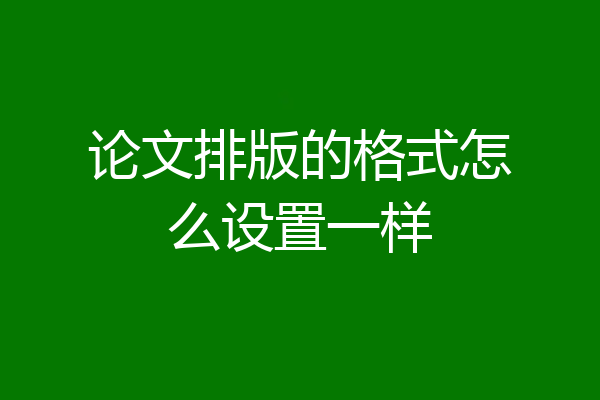 论文排版的格式怎么设置一样