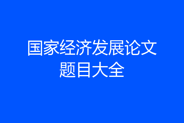 国家经济发展论文题目大全